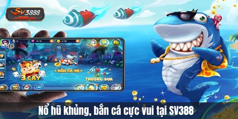 Nổ hũ khủng, bắn cá cực vui tại SV388