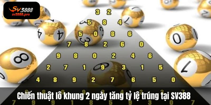 Chiến thuật nuôi song thủ lô khung 2 ngày tăng tỷ lệ trúng tại SV388